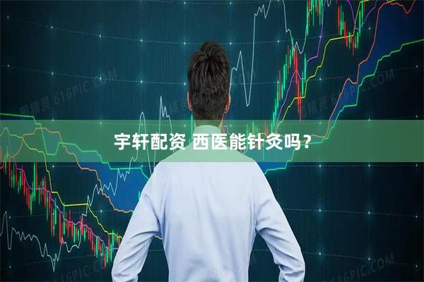 宇轩配资 西医能针灸吗？