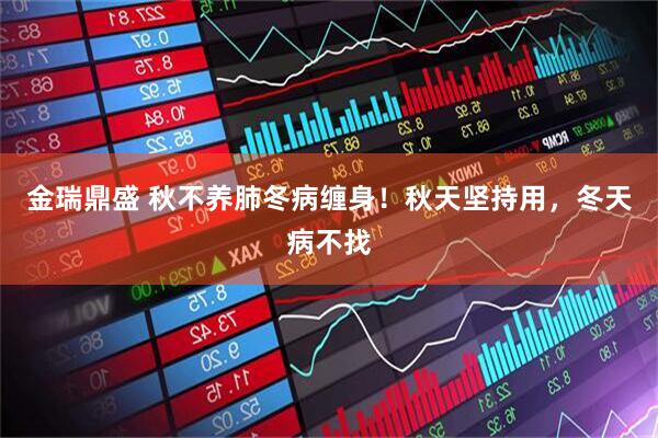 金瑞鼎盛 秋不养肺冬病缠身！秋天坚持用，冬天病不找