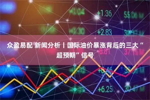 众盈易配 新闻分析丨国际油价暴涨背后的三大“超预期”信号