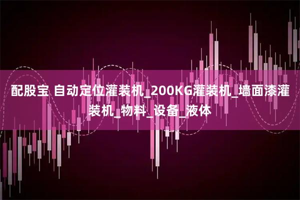 配股宝 自动定位灌装机_200KG灌装机_墙面漆灌装机_物料_设备_液体