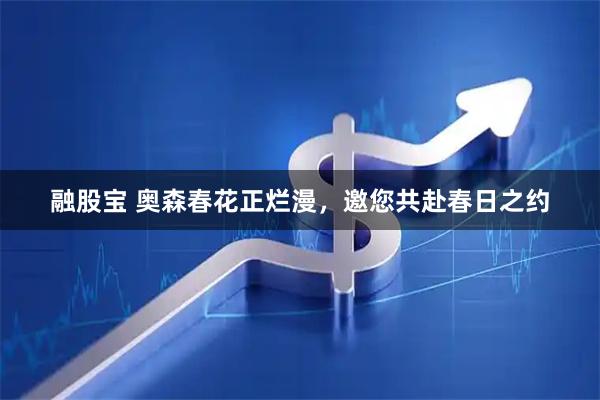 融股宝 奥森春花正烂漫，邀您共赴春日之约