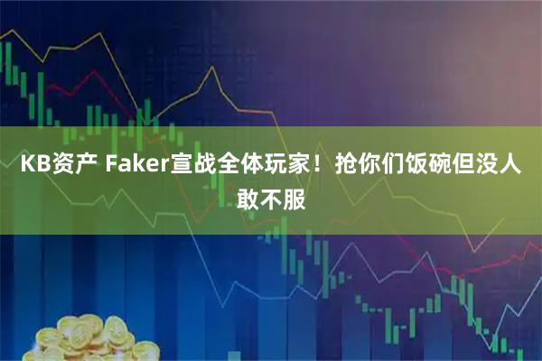 KB资产 Faker宣战全体玩家！抢你们饭碗但没人敢不服