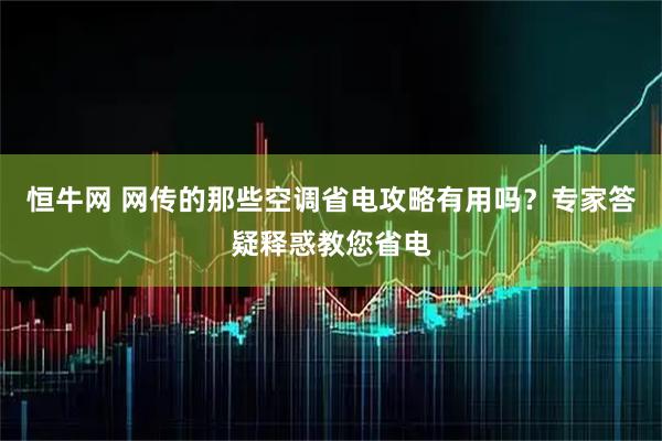 恒牛网 网传的那些空调省电攻略有用吗？专家答疑释惑教您省电