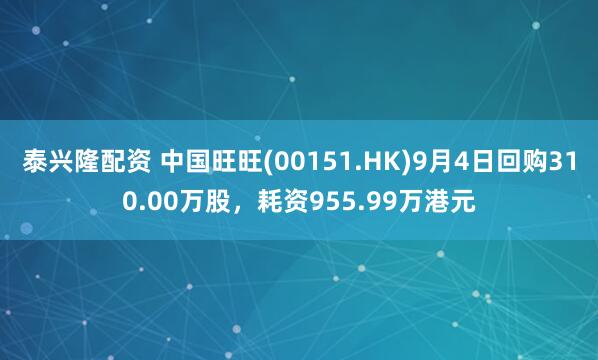 泰兴隆配资 中国旺旺(00151.HK)9月4日回购310.00万股，耗资955.99万港元