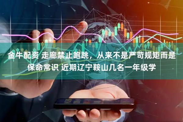 金牛配资 走廊禁止跑跳，从来不是严苛规矩而是保命常识 近期辽宁鞍山几名一年级学