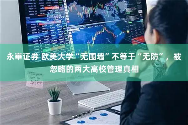 永崋证券 欧美大学“无围墙”不等于“无防”，被忽略的两大高校管理真相